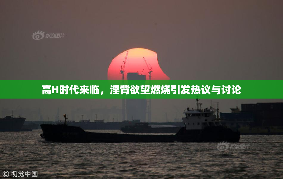 高H时代来临，淫背欲望燃烧引发热议与讨论