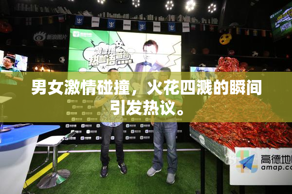 男女激情碰撞，火花四溅的瞬间引发热议。
