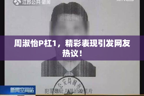 周淑怡P杠1，精彩表现引发网友热议！