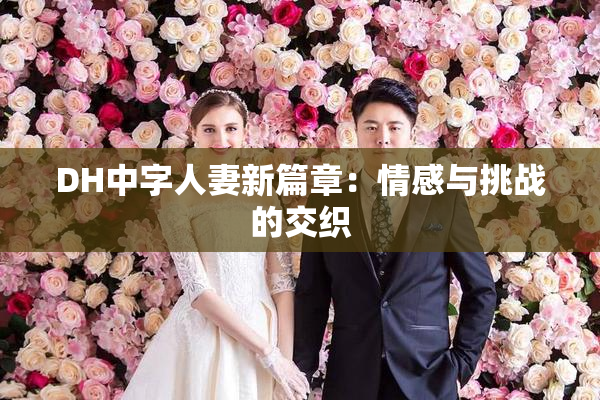 DH中字人妻新篇章：情感与挑战的交织