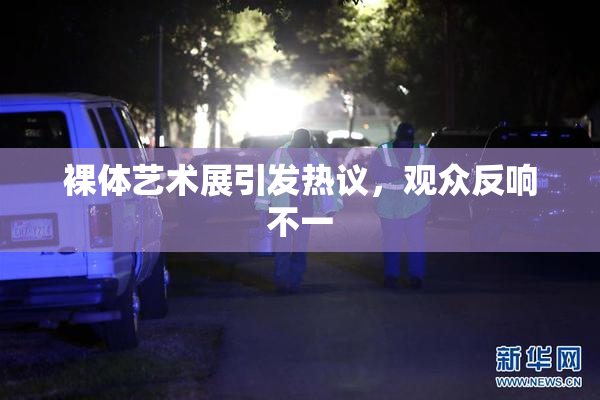 裸体艺术展引发热议，观众反响不一