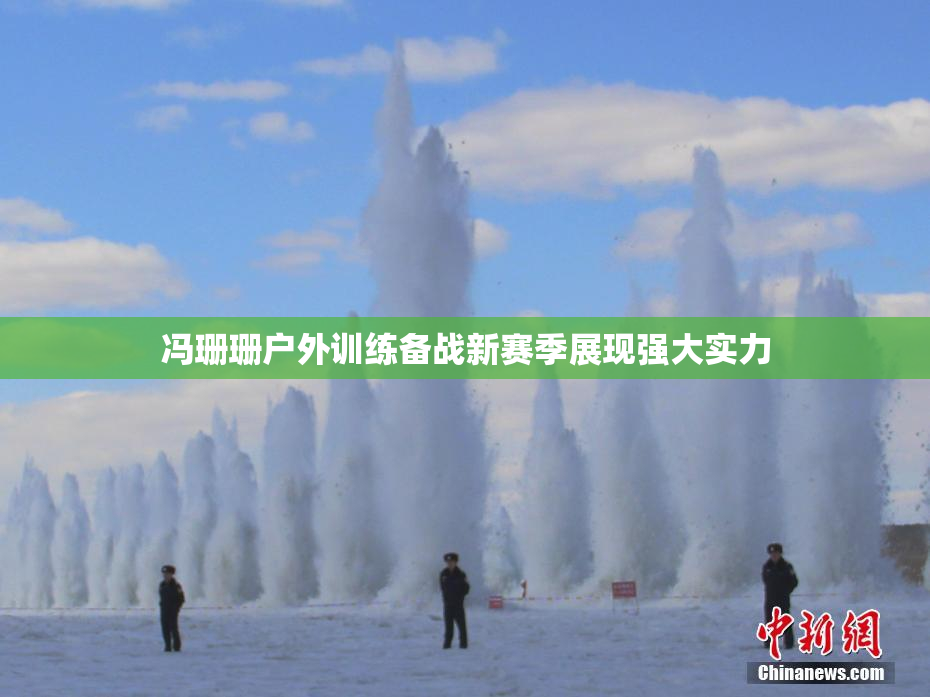 冯珊珊户外训练备战新赛季展现强大实力