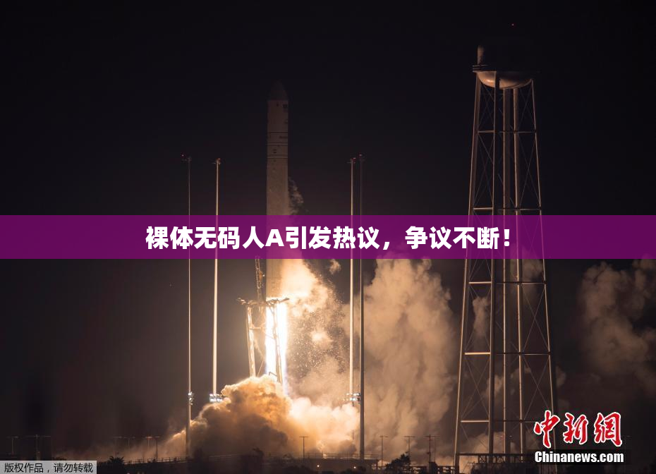 裸体无码人A引发热议，争议不断！