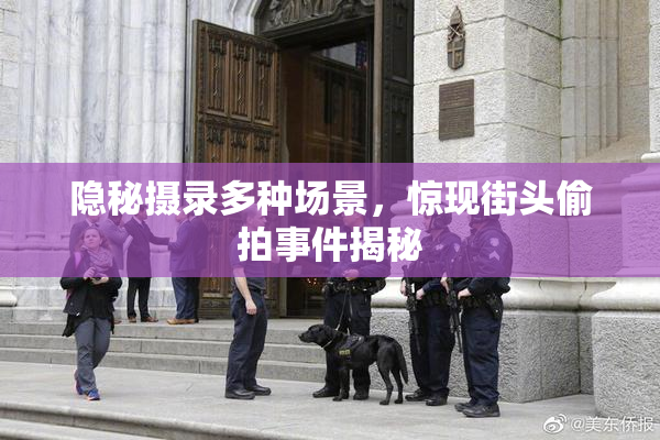 隐秘摄录多种场景，惊现街头偷拍事件揭秘