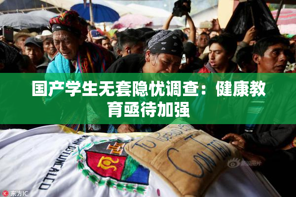 国产学生无套隐忧调查：健康教育亟待加强