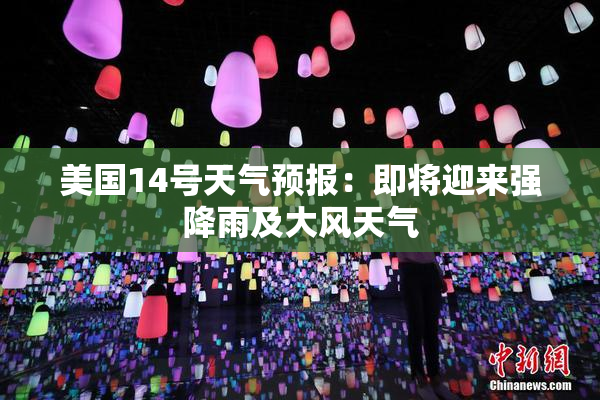 美国14号天气预报：即将迎来强降雨及大风天气