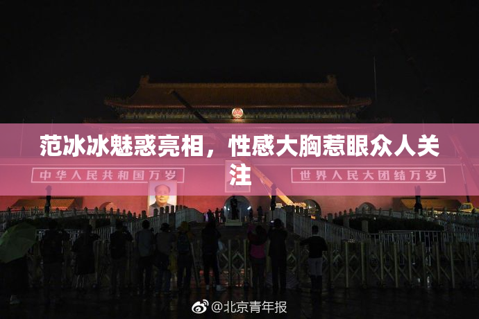 范冰冰魅惑亮相，性感大胸惹眼众人关注