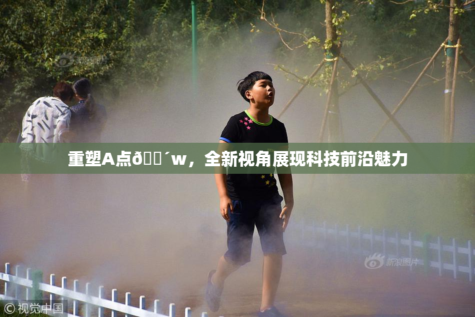 重塑A点🔴w，全新视角展现科技前沿魅力