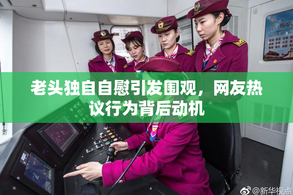 老头独自自慰引发围观，网友热议行为背后动机