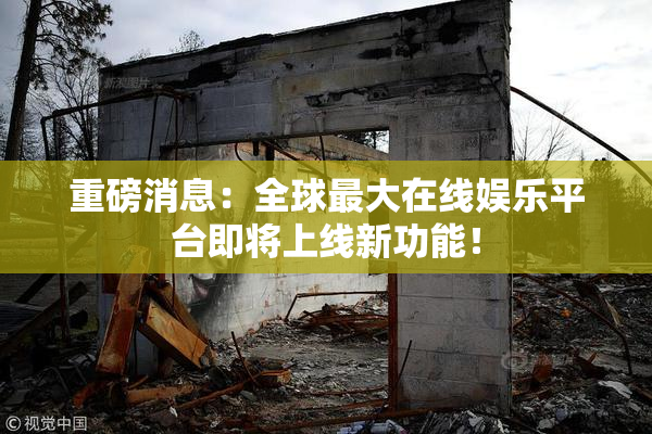 重磅消息：全球最大在线娱乐平台即将上线新功能！