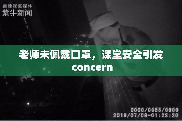 老师未佩戴口罩，课堂安全引发 concern
