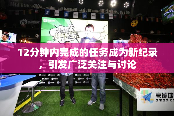 12分钟内完成的任务成为新纪录，引发广泛关注与讨论
