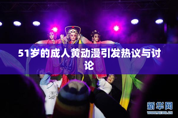 51岁的成人黄动漫引发热议与讨论