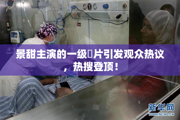 景甜主演的一级婬片引发观众热议，热搜登顶！