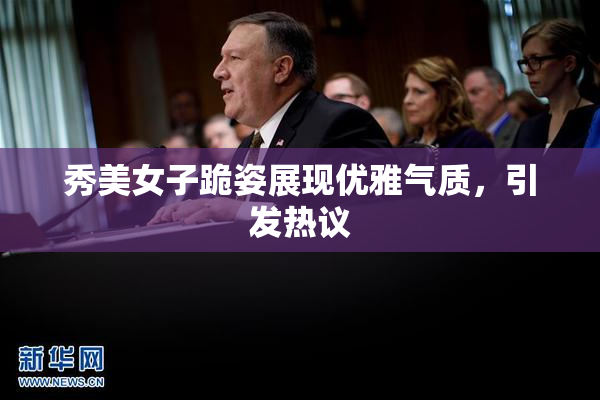 秀美女子跪姿展现优雅气质，引发热议