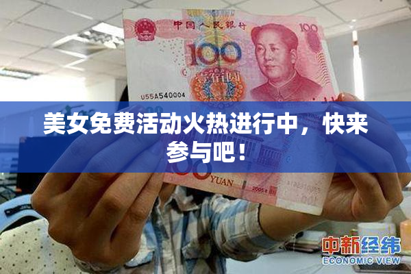 美女免费活动火热进行中，快来参与吧！