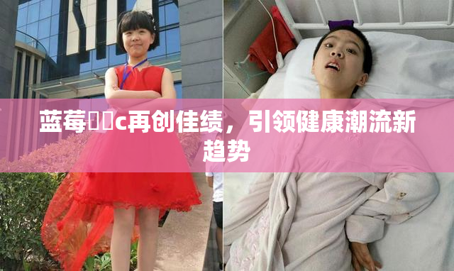 蓝莓❌‌c再创佳绩，引领健康潮流新趋势