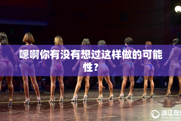 嗯啊你有没有想过这样做的可能性？