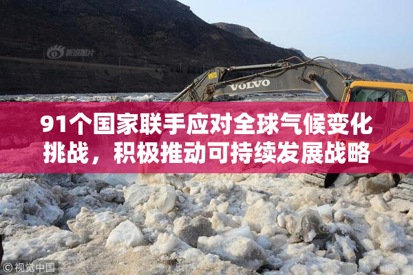 91个国家联手应对全球气候变化挑战，积极推动可持续发展战略