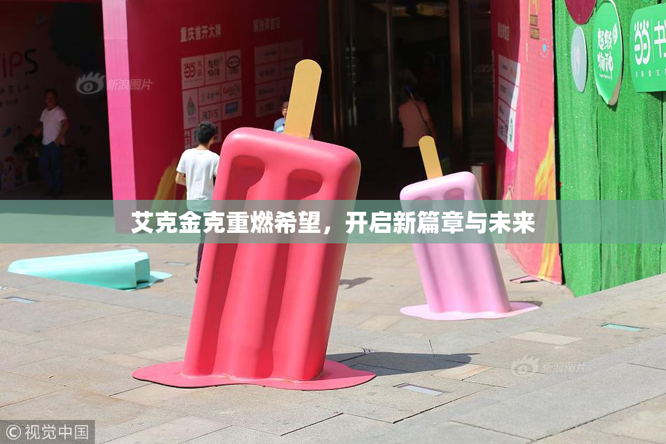 艾克金克重燃希望，开启新篇章与未来