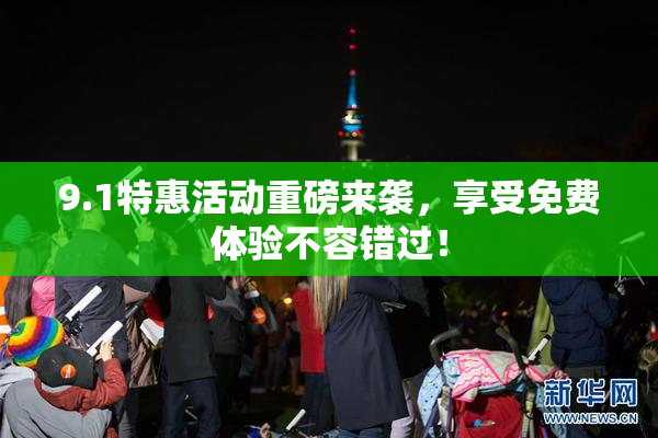 9.1特惠活动重磅来袭，享受免费体验不容错过！