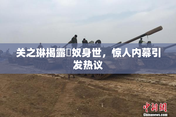 关之琳揭露婬奴身世，惊人内幕引发热议
