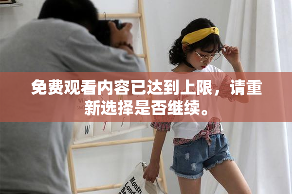 免费观看内容已达到上限，请重新选择是否继续。