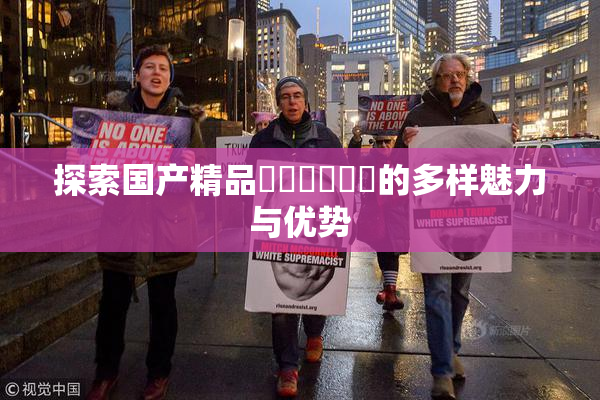 探索国产精品❌‌❌‌❌‌的多样魅力与优势