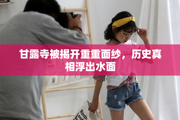 甘露寺被揭开重重面纱，历史真相浮出水面