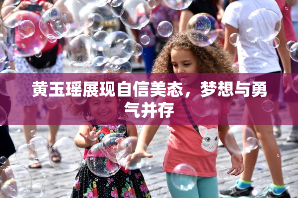 黄玉瑶展现自信美态，梦想与勇气并存
