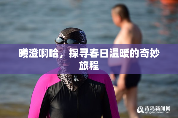 曦澄啊哈，探寻春日温暖的奇妙旅程