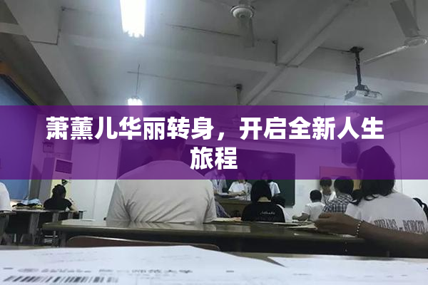 萧薰儿华丽转身，开启全新人生旅程