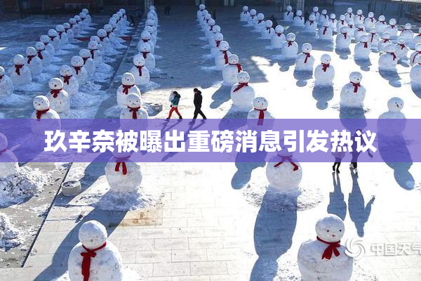 玖辛奈被曝出重磅消息引发热议