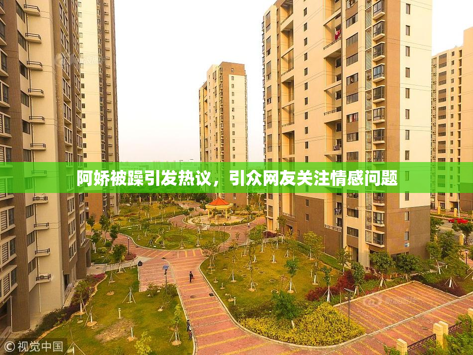 阿娇被躁引发热议，引众网友关注情感问题