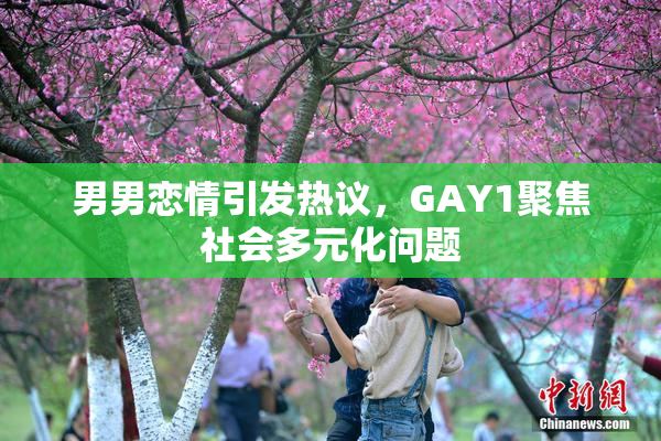 男男恋情引发热议，GAY1聚焦社会多元化问题