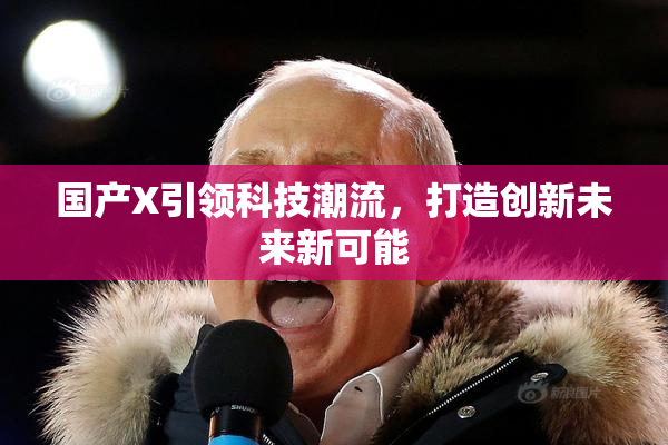 国产X引领科技潮流，打造创新未来新可能