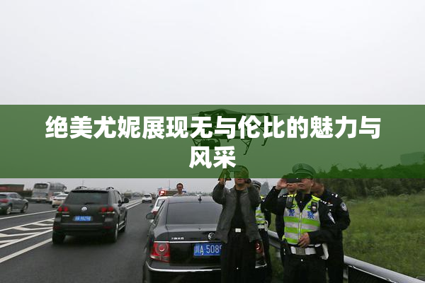 绝美尤妮展现无与伦比的魅力与风采