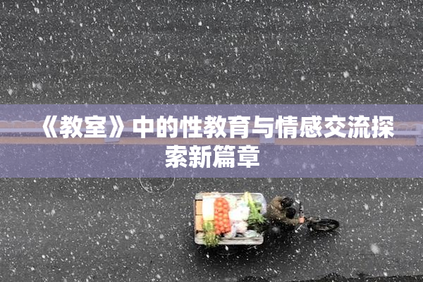 《教室》中的性教育与情感交流探索新篇章