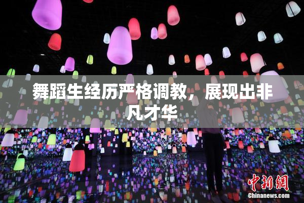 舞蹈生经历严格调教，展现出非凡才华