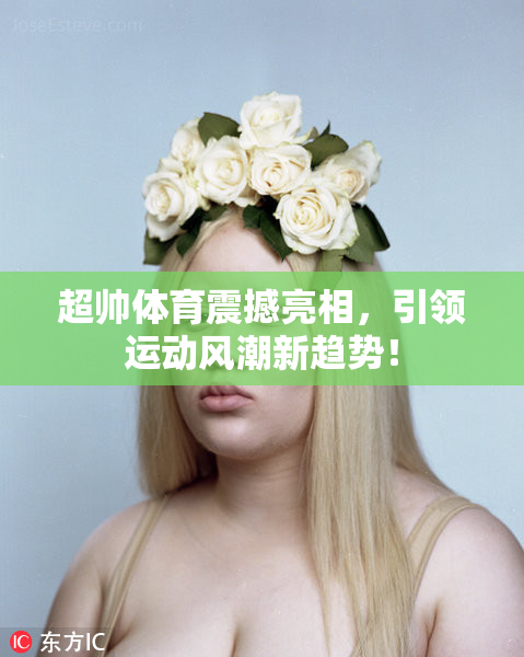 超帅体育震撼亮相，引领运动风潮新趋势！