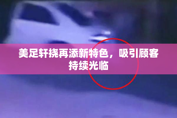 美足轩挠再添新特色，吸引顾客持续光临