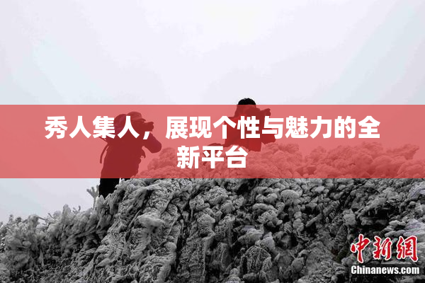 秀人集人，展现个性与魅力的全新平台