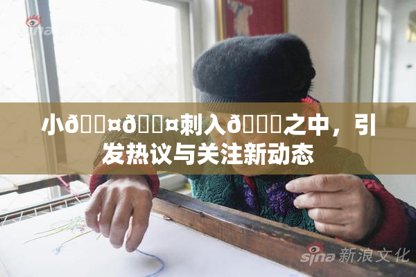 小🐤🐤刺入🍑之中，引发热议与关注新动态