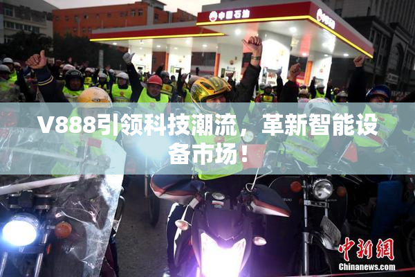 V888引领科技潮流，革新智能设备市场！