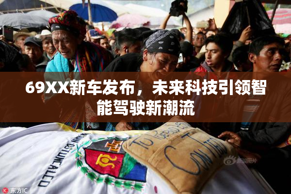 69XX新车发布，未来科技引领智能驾驶新潮流