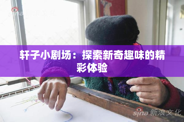 轩子小剧场：探索新奇趣味的精彩体验