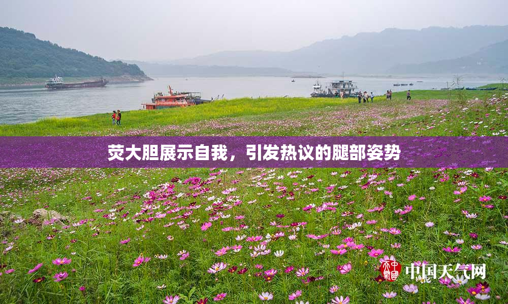 荧大胆展示自我，引发热议的腿部姿势