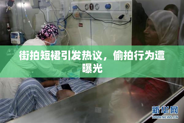 街拍短裙引发热议，偷拍行为遭曝光