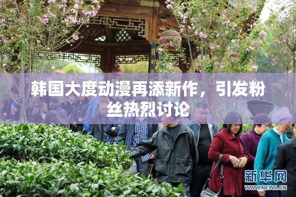 韩国大度动漫再添新作，引发粉丝热烈讨论