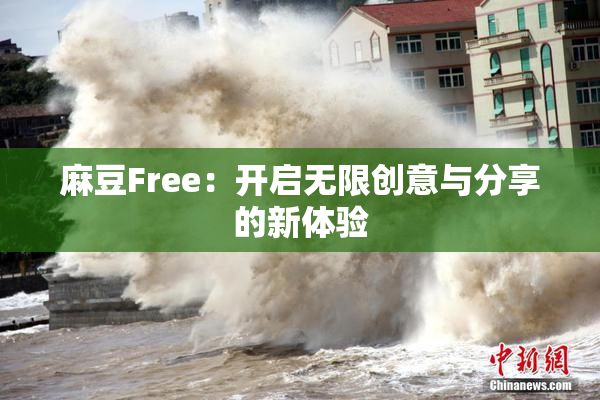 麻豆Free：开启无限创意与分享的新体验